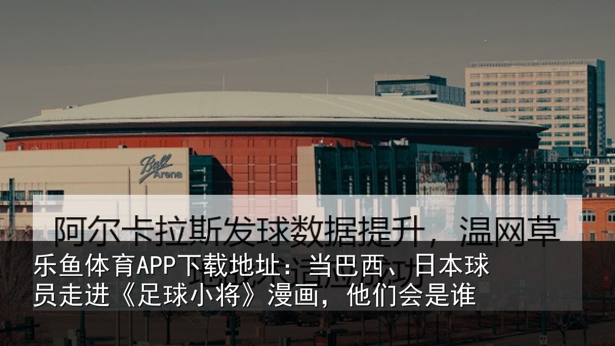 乐鱼体育APP下载地址：当巴相关情况球小相关情况