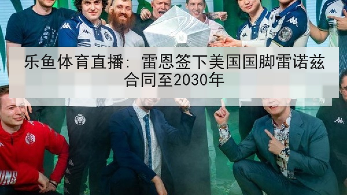 乐鱼体育直播: 雷恩签下美国国脚雷诺兹合同至2030年