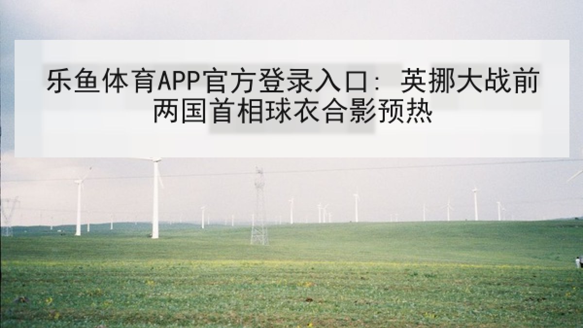 乐鱼体育APP官方登录入口: 英挪大战前两国首相球衣合影预热