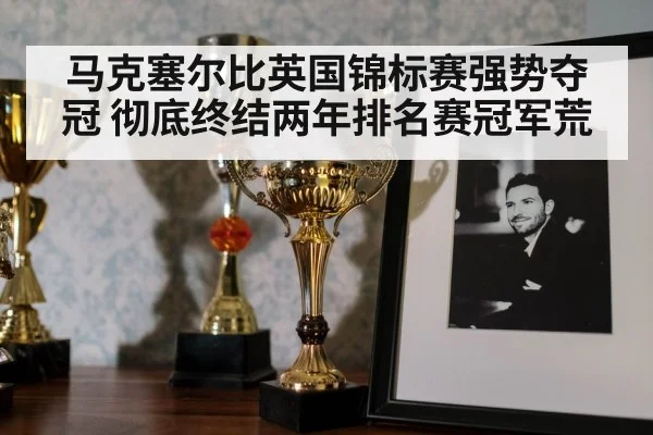 马克塞尔比英国锦标赛强势夺冠 彻底终结两年排名赛冠军荒