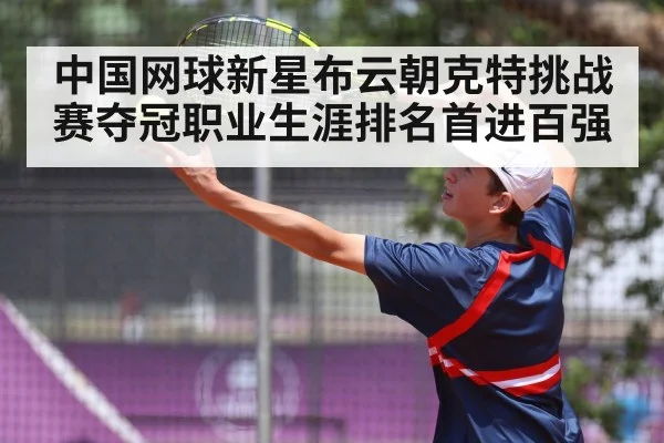 中国网球新星布云朝克特挑战赛夺冠职业生涯排名首进百强