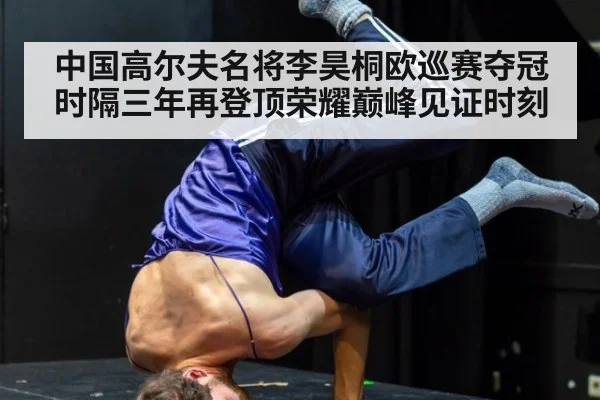 中国高尔夫名将李昊桐欧巡赛夺冠时隔三年再登顶荣耀巅峰见证时刻